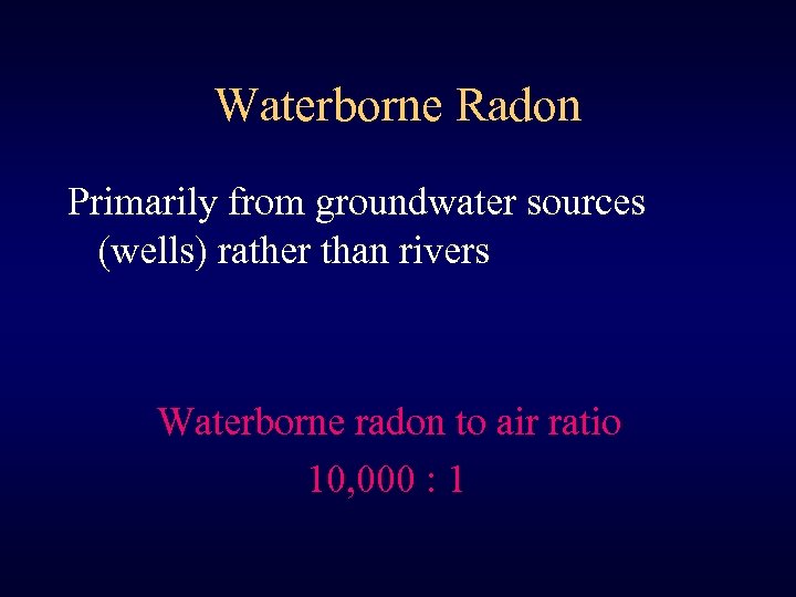 Waterborne Radon Primarily from groundwater sources (wells) rather than rivers Waterborne radon to air