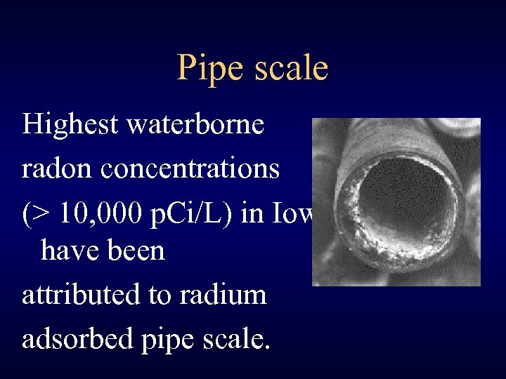 Pipe scale Highest waterborne radon concentrations (> 10, 000 p. Ci/L) in Iowa have