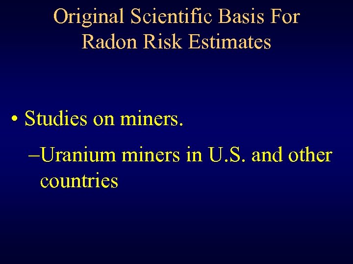 Original Scientific Basis For Radon Risk Estimates • Studies on miners. –Uranium miners in