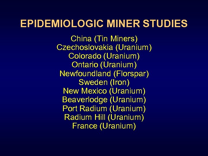 EPIDEMIOLOGIC MINER STUDIES China (Tin Miners) Czechoslovakia (Uranium) Colorado (Uranium) Ontario (Uranium) Newfoundland (Florspar)