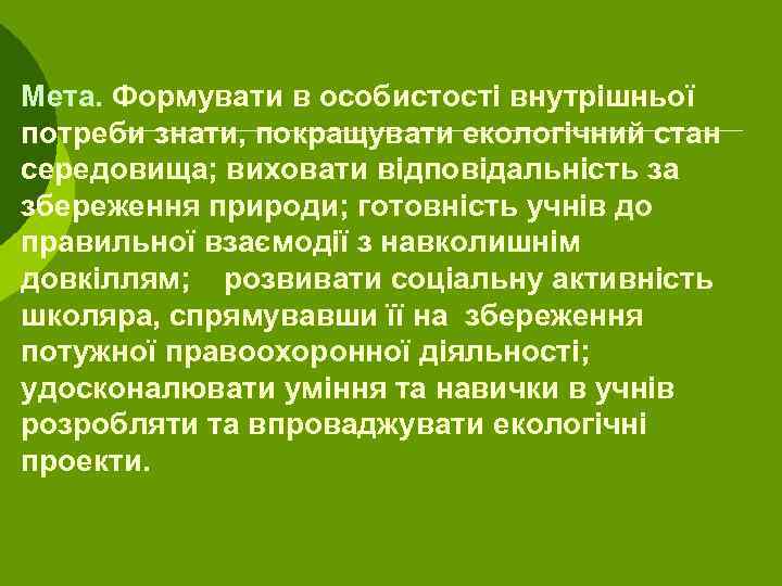 Мета. Формувати в особистості внутрішньої потреби знати, покращувати екологічний стан середовища; виховати відповідальність за