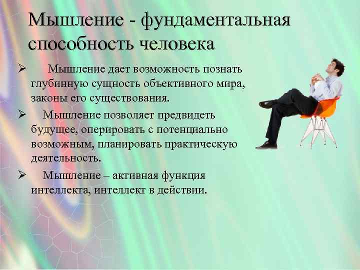 Мышление - фундаментальная способность человека Ø Мышление дает возможность познать глубинную сущность объективного мира,