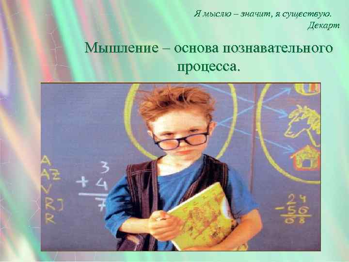 Я мыслю – значит, я существую. Декарт Мышление – основа познавательного процесса. 