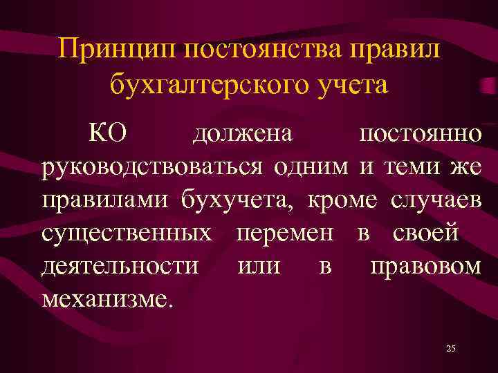 Принцип постоянства правил бухгалтерского учета КО должена постоянно руководствоваться одним и теми же правилами