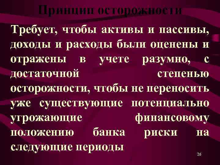 Принцип осторожности Требует, чтобы активы и пассивы, доходы и расходы были оценены и отражены