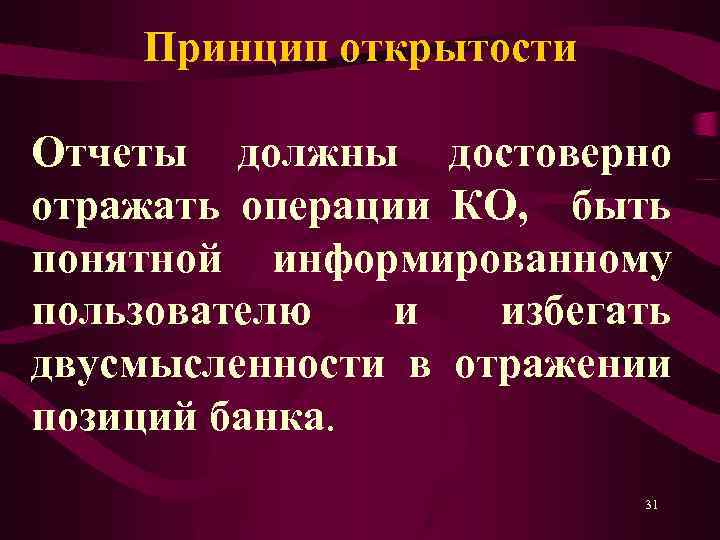 Принцип открытости Отчеты должны достоверно отражать операции КО, быть понятной информированному пользователю и избегать