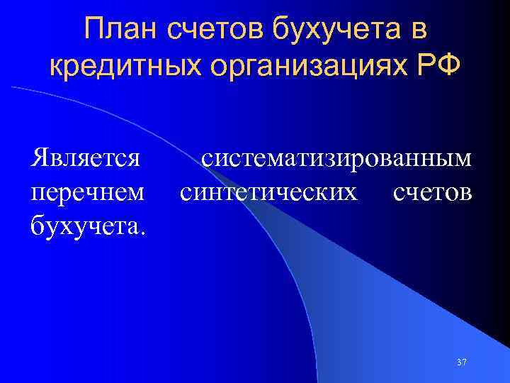 План счетов бухучета в кредитных организациях РФ Является перечнем бухучета. систематизированным синтетических счетов 37