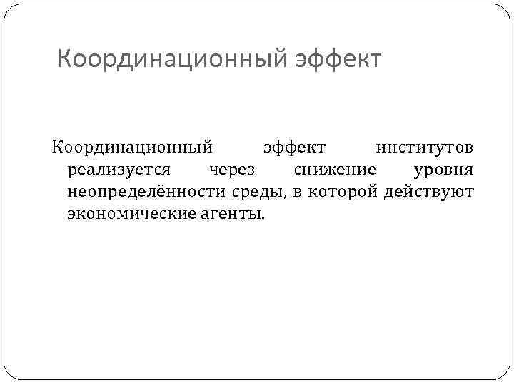 Координационный эффект институтов реализуется через снижение уровня неопределённости среды, в которой действуют экономические агенты.