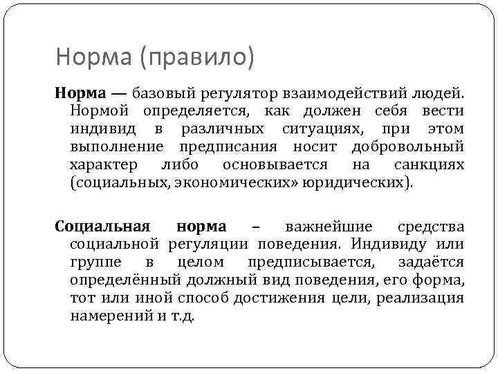 Норма (правило) Норма — базовый регулятор взаимодействий людей. Нормой определяется, как должен себя вести