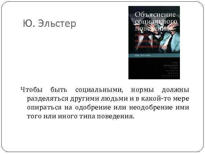 Ю. Эльстер Чтобы быть социальными, нормы должны разделяться другими людьми и в какой-то мере