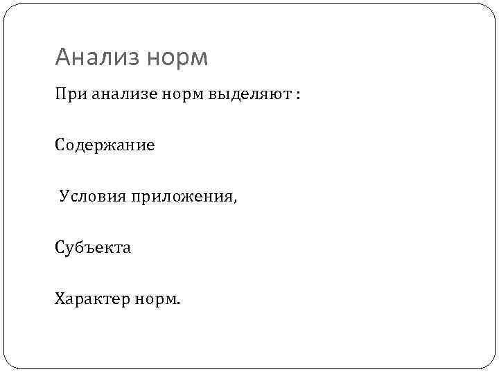 Анализ норм При анализе норм выделяют : Содержание Условия приложения, Субъекта Характер норм. 