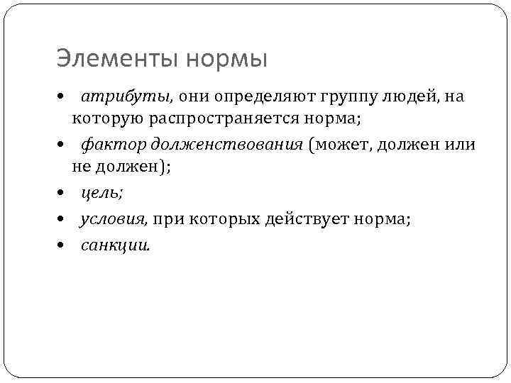 Элементы нормы • атрибуты, они определяют группу людей, на которую распространяется норма; • фактор