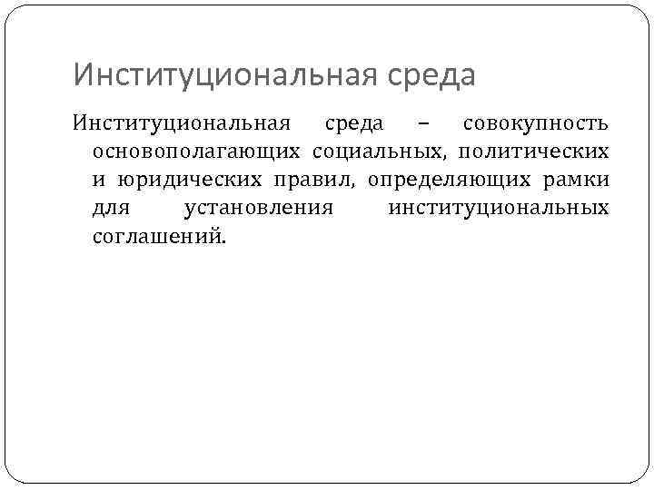 Институциональная среда – совокупность основополагающих социальных, политических и юридических правил, определяющих рамки для установления