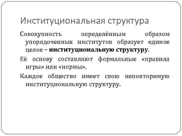 Институциональная структура Совокупность определённым образом упорядоченных институтов образует единое целое – институциональную структуру. Её