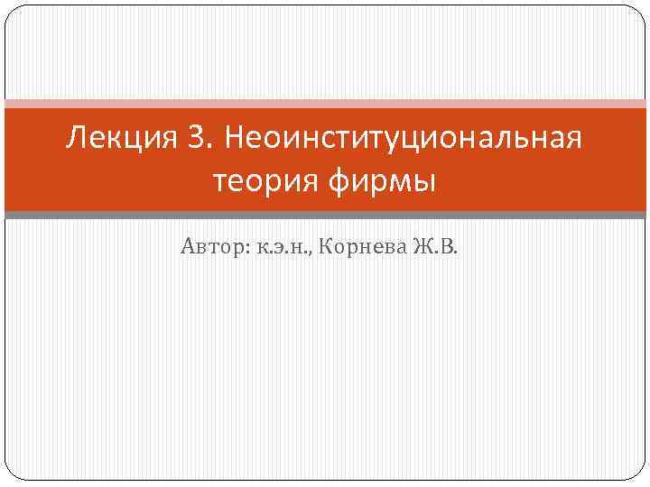 Лекция 3. Неоинституциональная теория фирмы Автор: к. э. н. , Корнева Ж. В. 