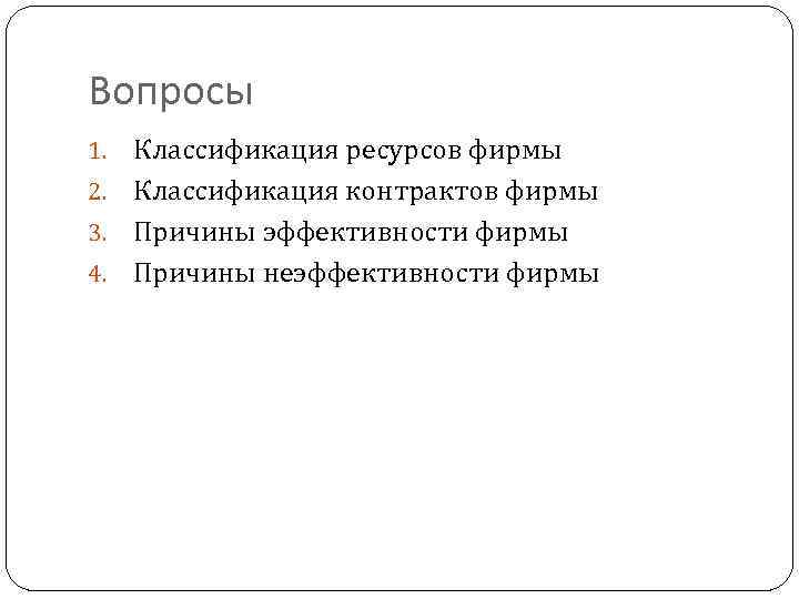 Вопросы Классификация ресурсов фирмы 2. Классификация контрактов фирмы 3. Причины эффективности фирмы 4. Причины