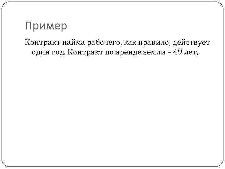Пример Контракт найма рабочего, как правило, действует один год. Контракт по аренде земли –