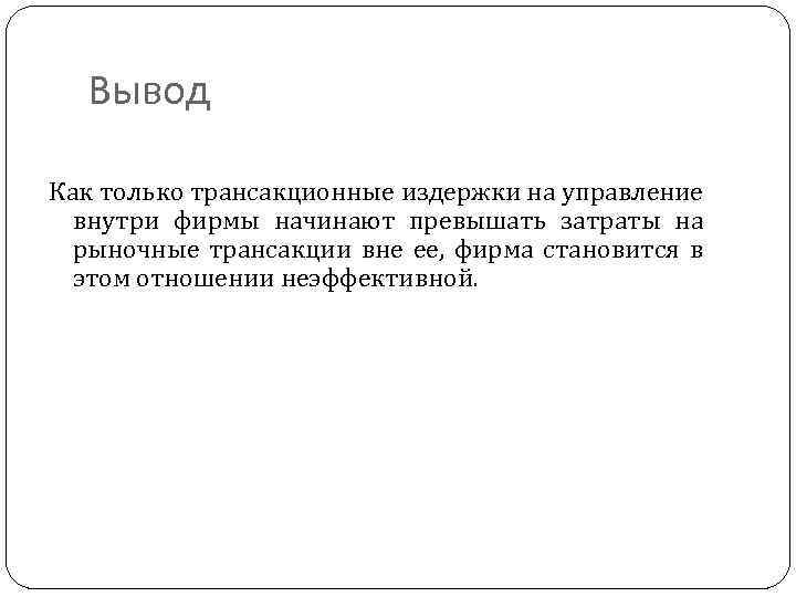 Вывод Как только трансакционные издержки на управление внутри фирмы начинают превышать затраты на рыночные