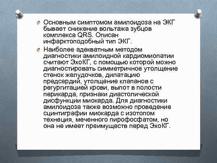 O Основным симптомом амилоидоза на ЭКГ бывает снижение вольтажа зубцов комплекса QRS. Описан инфарктоподобный