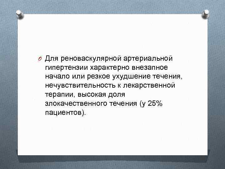 O Для реноваскулярной артериальной гипертензии характерно внезапное начало или резкое ухудшение течения, нечувствительность к