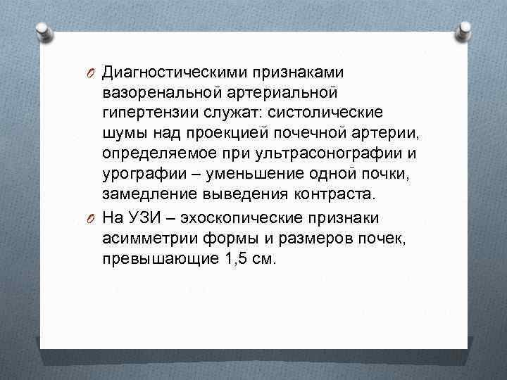 O Диагностическими признаками вазоренальной артериальной гипертензии служат: систолические шумы над проекцией почечной артерии, определяемое