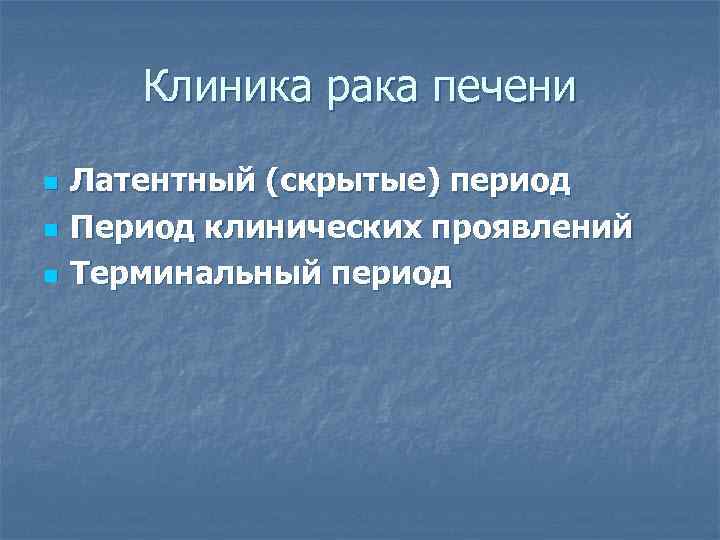 Клиника рака печени n n n Латентный (скрытые) период Период клинических проявлений Терминальный период