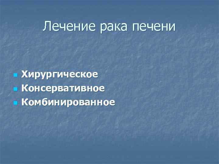 Лечение рака печени n n n Хирургическое Консервативное Комбинированное 