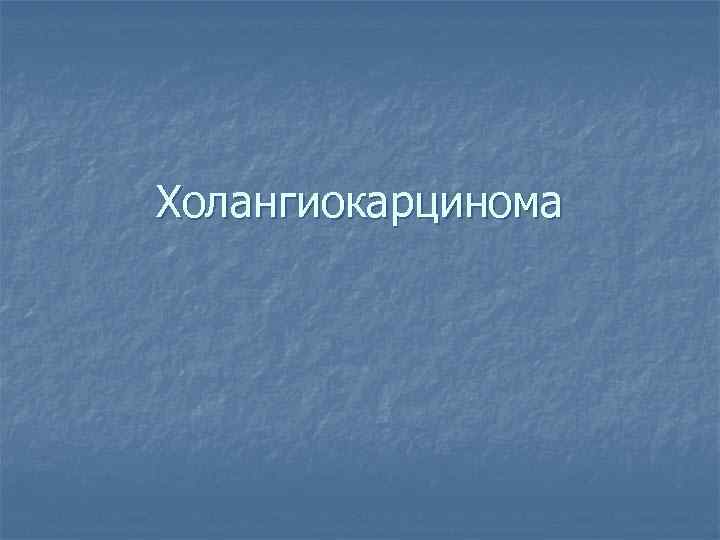 Холангиокарцинома 