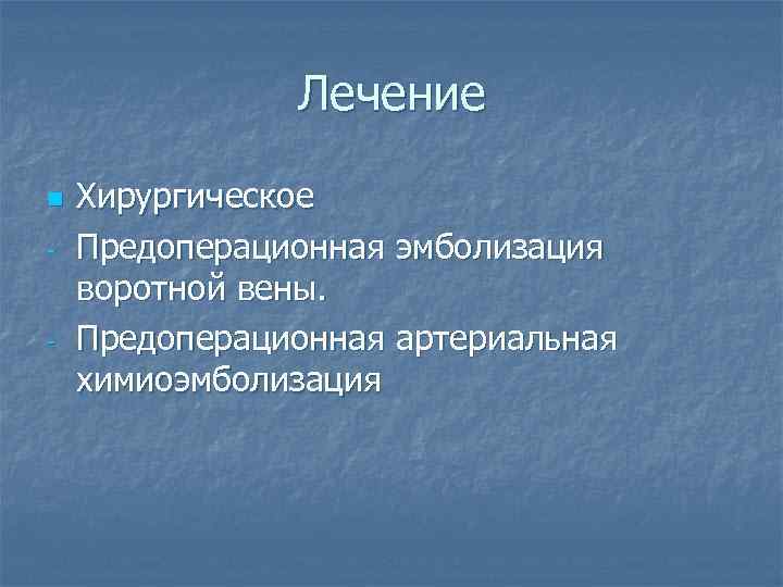 Лечение n - - Хирургическое Предоперационная эмболизация воротной вены. Предоперационная артериальная химиоэмболизация 