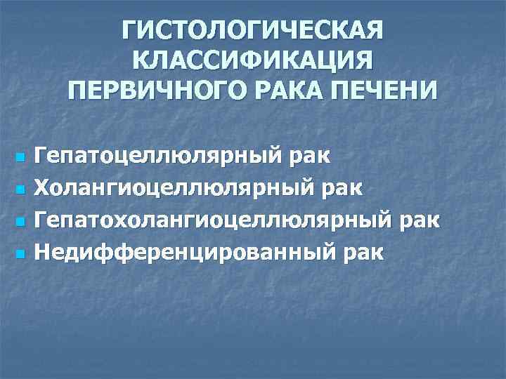 ГИСТОЛОГИЧЕСКАЯ КЛАССИФИКАЦИЯ ПЕРВИЧНОГО РАКА ПЕЧЕНИ n n Гепатоцеллюлярный рак Холангиоцеллюлярный рак Гепатохолангиоцеллюлярный рак Недифференцированный