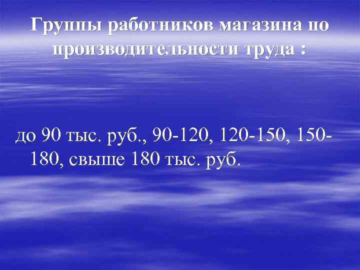 Группы работников магазина по производительности труда : до 90 тыс. руб. , 90 -120,