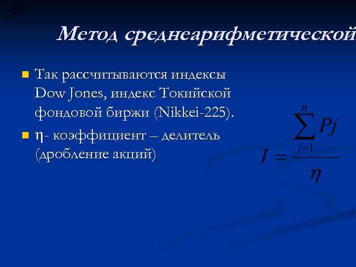 Метод среднеарифметической Так рассчитываются индексы Dow Jones, индекс Токийской фондовой биржи (Nikkei-225). n -
