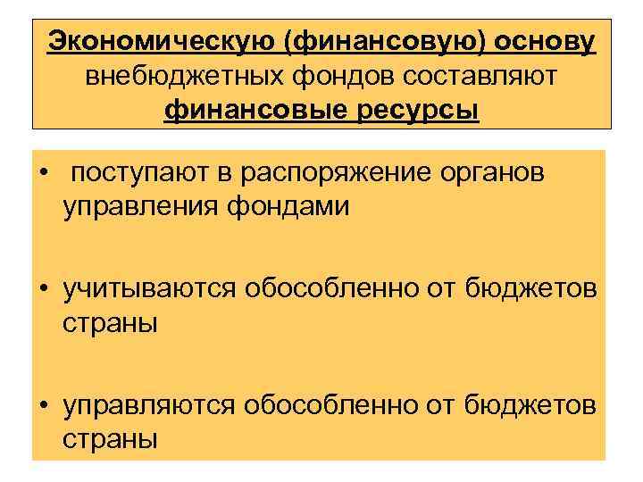 Экономическую (финансовую) основу внебюджетных фондов составляют финансовые ресурсы • поступают в распоряжение органов управления