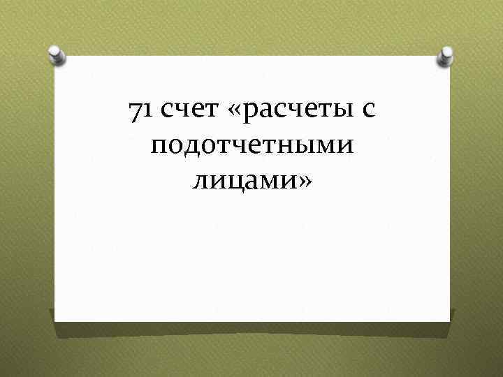 71 счет «расчеты с подотчетными лицами» 