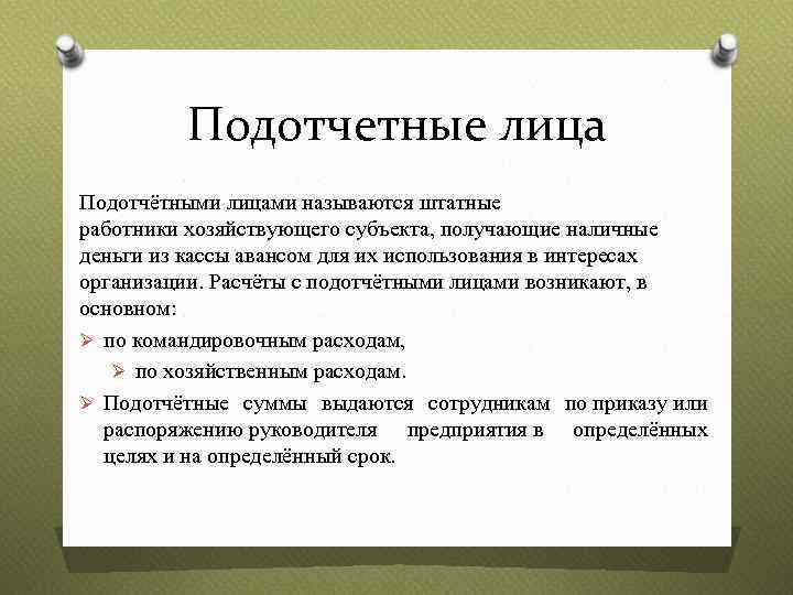 Подотчетные лица Подотчётными лицами называются штатные работники хозяйствующего субъекта, получающие наличные деньги из кассы
