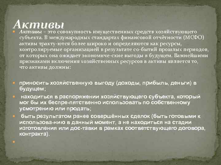 Активы – это совокупность имущественных средств хозяйствующего субъекта. В международных стандартах финансовой отчётности (МСФО)