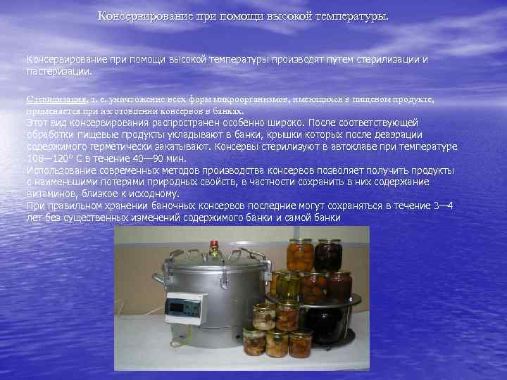 Консервирование при помощи высокой температуры производят путем стерилизации и пастеризации. Стерилизация, т. е. уничтожение