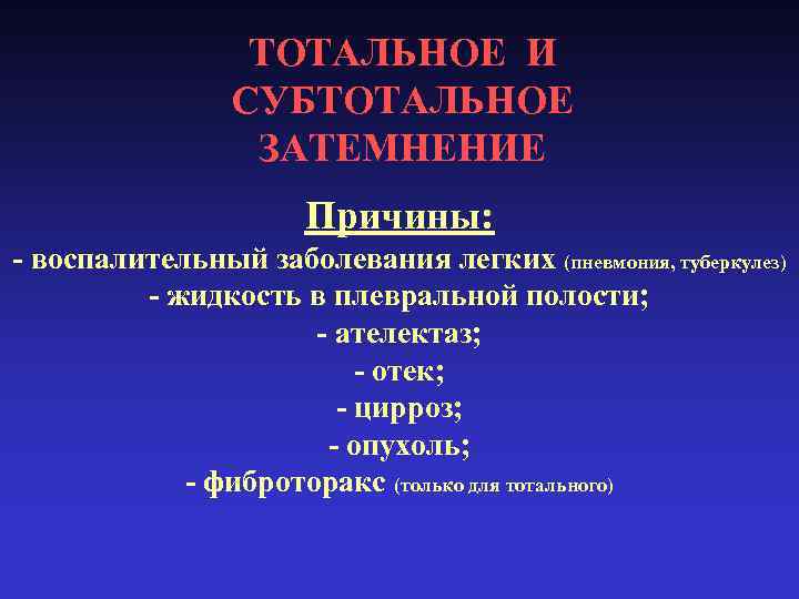 ТОТАЛЬНОЕ И СУБТОТАЛЬНОЕ ЗАТЕМНЕНИЕ Причины: - воспалительный заболевания легких (пневмония, туберкулез) - жидкость в