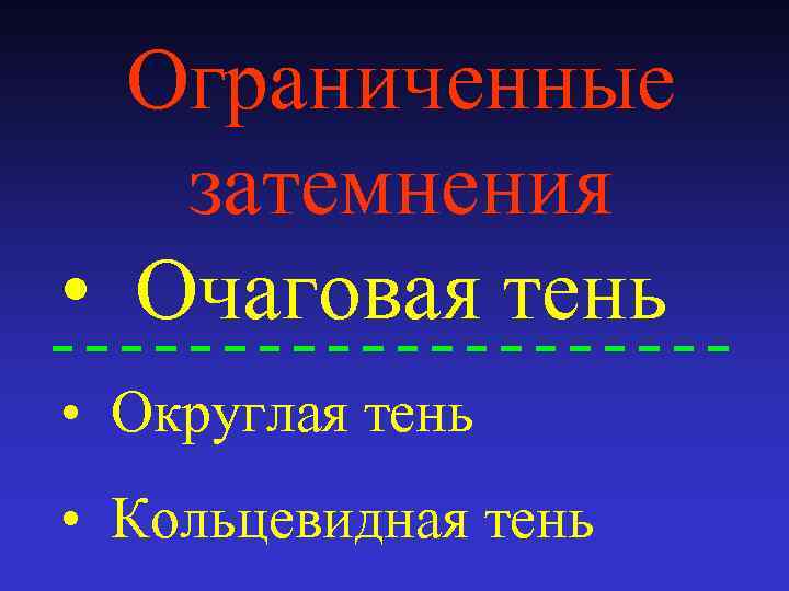Ограниченные затемнения • Очаговая тень • Округлая тень • Кольцевидная тень 