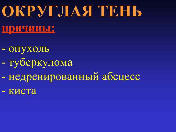ОКРУГЛАЯ ТЕНЬ причины: - опухоль - туберкулома - недренированный абсцесс - киста 