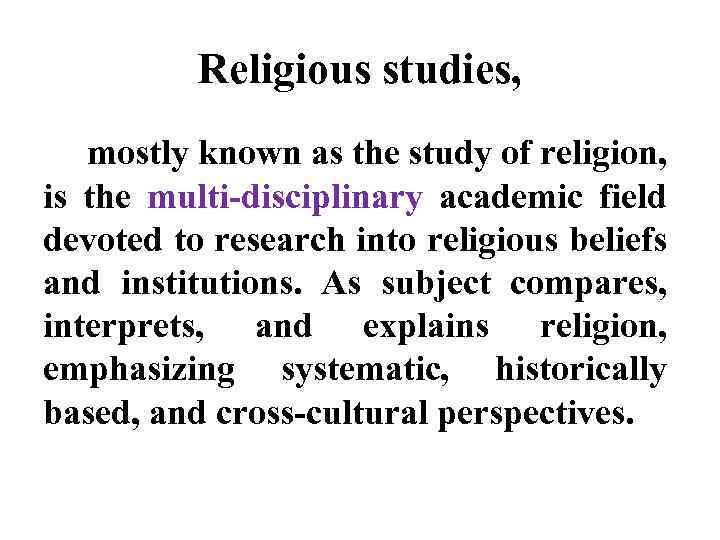 Religious studies, mostly known as the study of religion, is the multi-disciplinary academic field