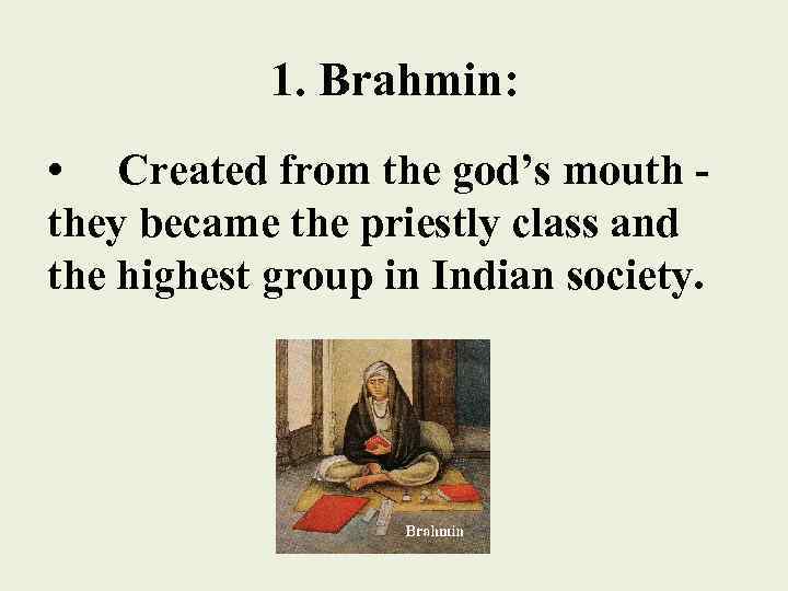 1. Brahmin: • Created from the god’s mouth they became the priestly class and