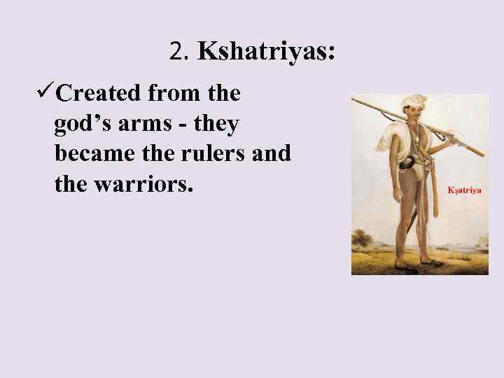 2. Kshatriyas: üCreated from the god’s arms - they became the rulers and the