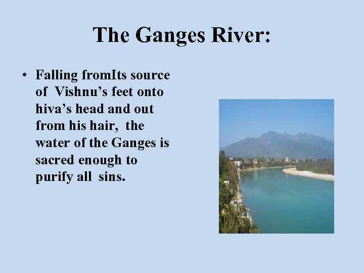 The Ganges River: • Falling from. Its source of Vishnu’s feet onto hiva’s head
