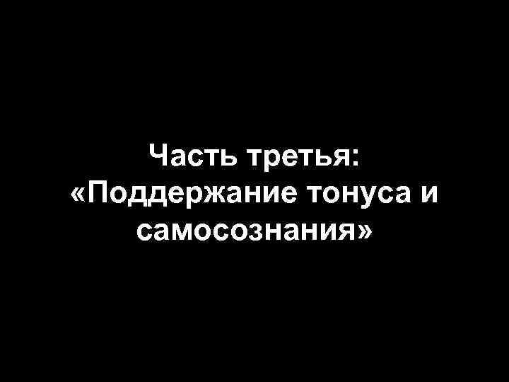 Часть третья: «Поддержание тонуса и самосознания» 
