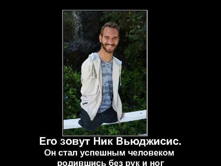 Его зовут Ник Вьюджисис. Он стал успешным человеком 