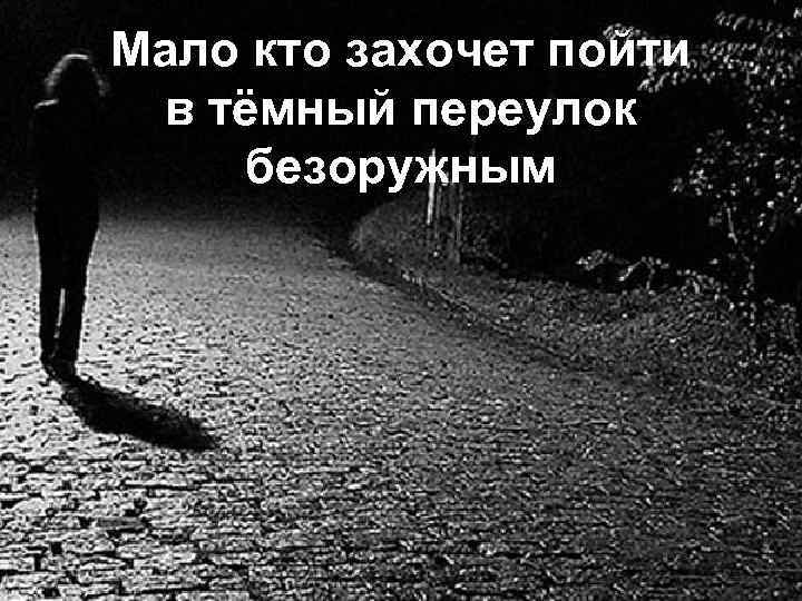 Мало кто захочет пойти в тёмный переулок безоружным 