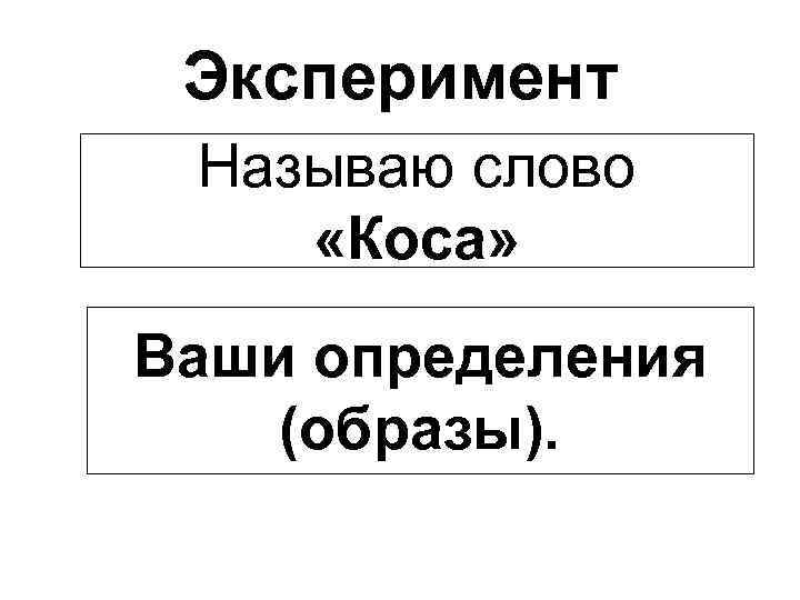 Эксперимент Называю слово «Коса» Ваши определения (образы). 