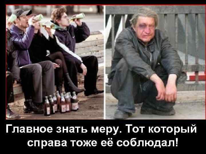 Главное знать меру. Тот который справа тоже её соблюдал! 