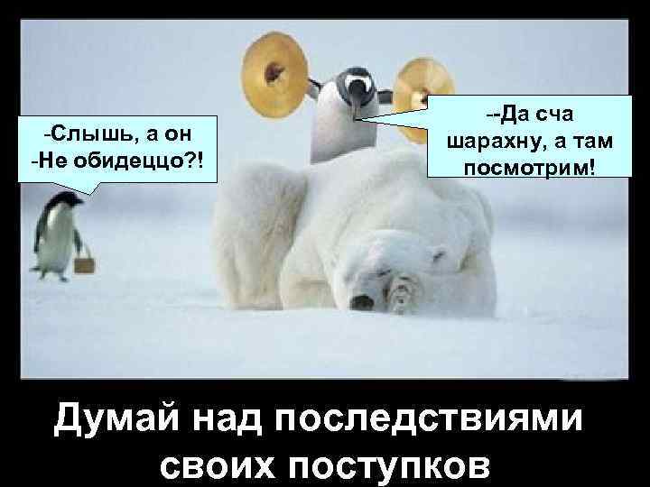 -Слышь, а он -Не обидеццо? ! --Да сча шарахну, а там посмотрим! Думай над